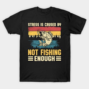 Fishing Stress Is Caused By Not Fishing Enough T-Shirt